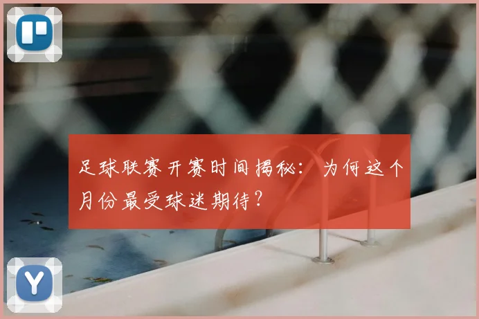 足球联赛开赛时间揭秘：为何这个月份最受球迷期待？