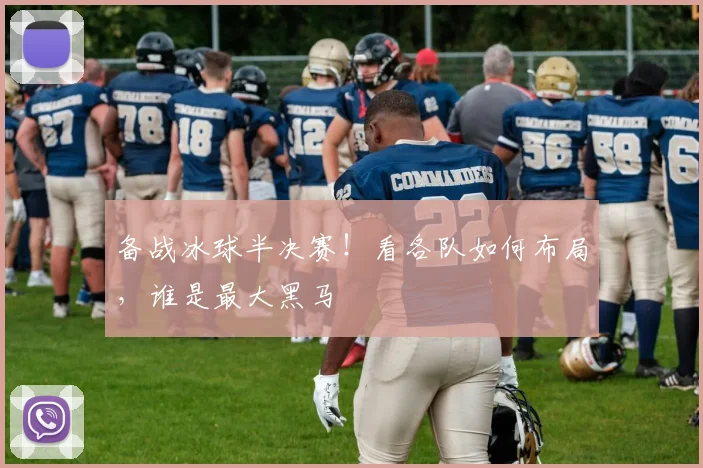 备战冰球半决赛！看各队如何布局，谁是最大黑马