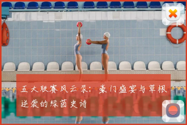 五大联赛风云录：豪门盛宴与草根逆袭的绿茵史诗