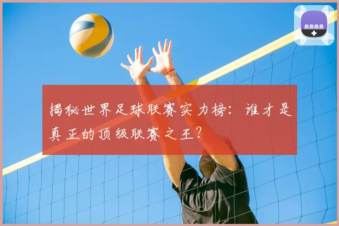 揭秘世界足球联赛实力榜：谁才是真正的顶级联赛之王？