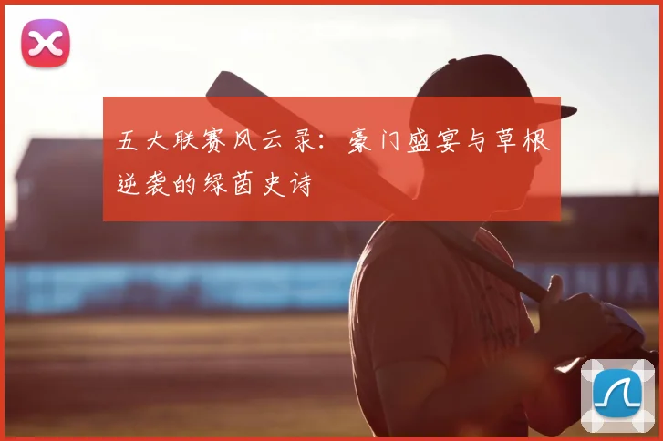 五大联赛风云录：豪门盛宴与草根逆袭的绿茵史诗